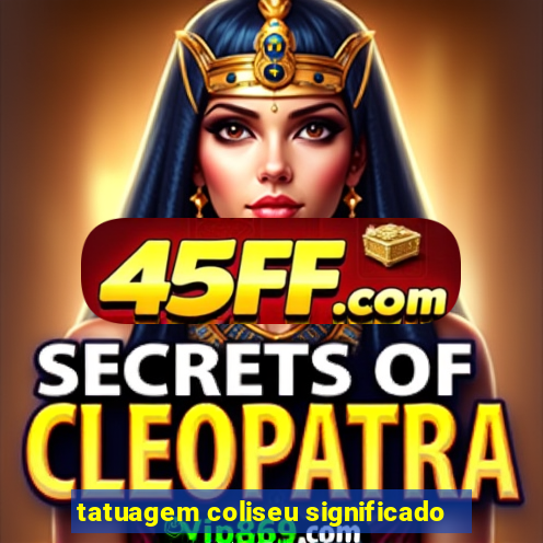 tatuagem coliseu significado